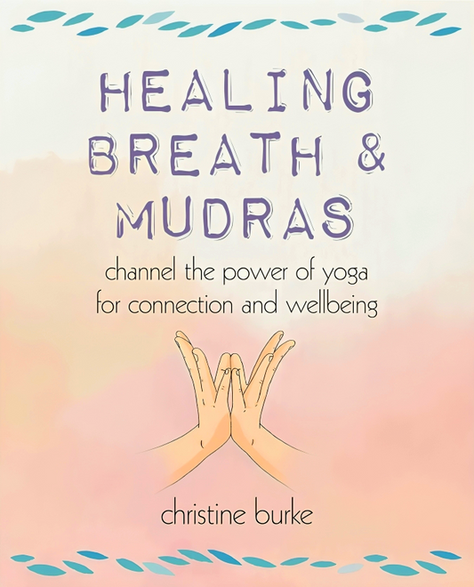 Healing Breath and Mudras: Channel the Power of Yoga for Connection and Wellbeing