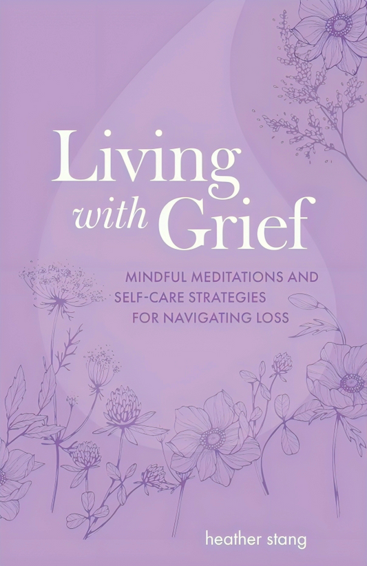 Living with Grief: Mindful Meditations and Self-Care Strategies for Navigating Loss