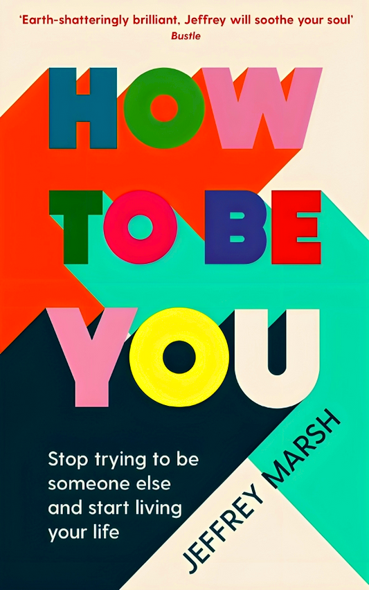 How to Be You: Stop trying to be someone else and start living your life