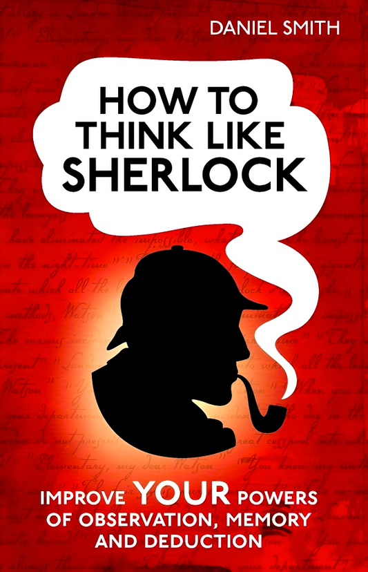 How To Think Like Sherlock: Improve Your Powers Of Observation, Memory And Deduction