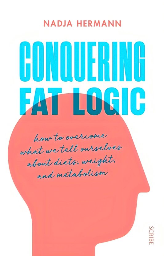 Conquering Fat Logic: how to overcome what we tell ourselves about diets, weight, and metabolism