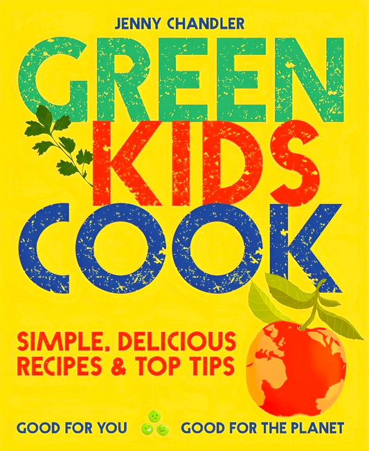 Green Kids Cook: Simple, delicious recipes & Top Tips: Good for you, Good for the Planet