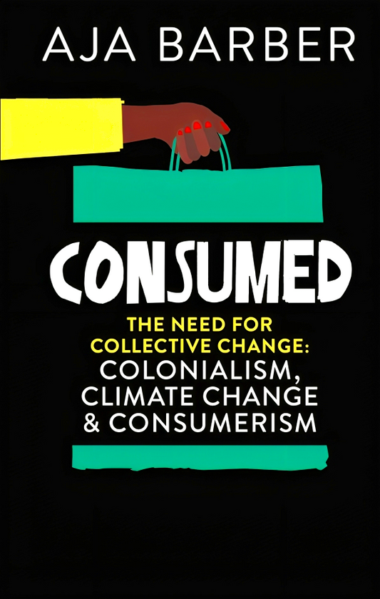 Consumed: The need for collective change; colonialism, climate change & consumerism