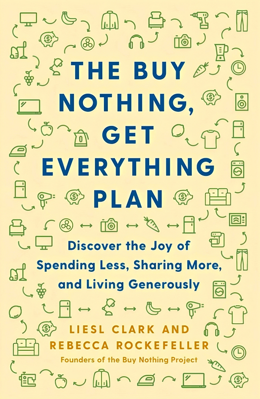 The Buy Nothing, Get Everything Plan: Discover the Joy of Spending Less, Sharing More, and Living Generously