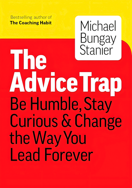 The Advice Trap: Be Humble, Stay Curious & Change the Way You Lead Forever