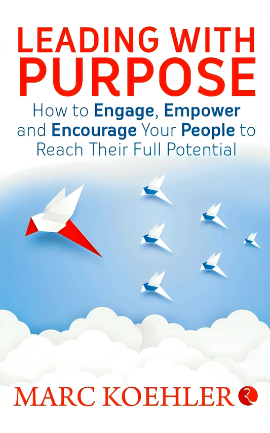 Leading with Purpose: How to Engage, Empower & Encourage Your People to Reach Their Full Potential