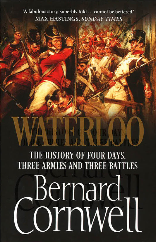 Waterloo: The True Story Of Four Days, Three Armies And Three Battles