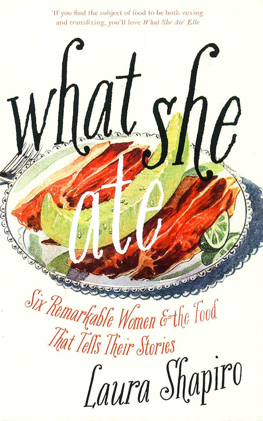 What She Ate: Six Remarkable Women And The Food That Tells Their Stories