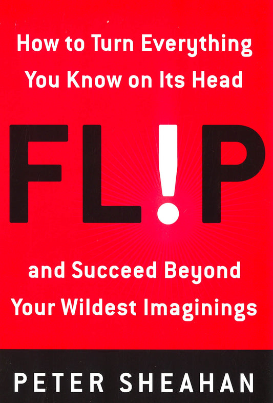 Flip: How To Turn Everything You Know On Its Head--And Succeed Beyond Your Wildest Imaginings