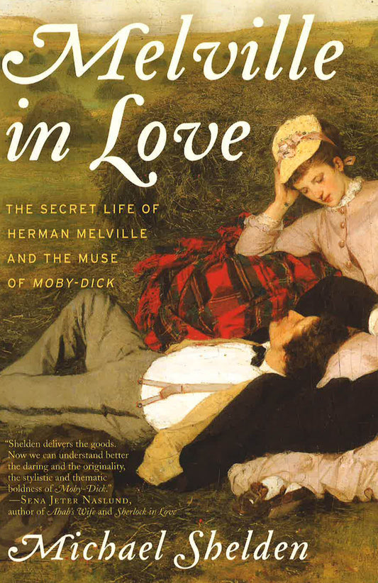 Melville In Love: The Secret Life Of Herman Melville And The Muse Of Moby-Dick