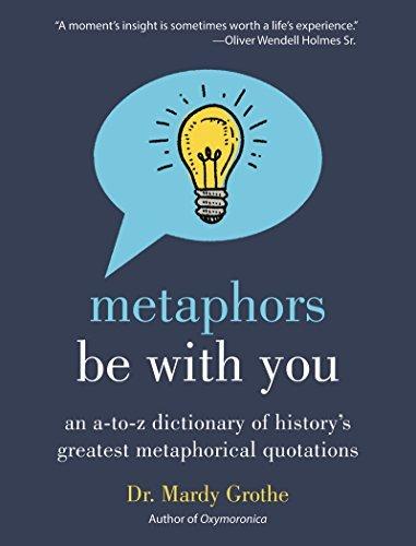 Metaphors Be With You: An A To Z Dictionary Of History's Greatest Metaphorical Quotations