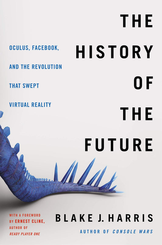 The History Of The Future: Oculus, Facebook, And The Revolution That Swept Virtual Reality