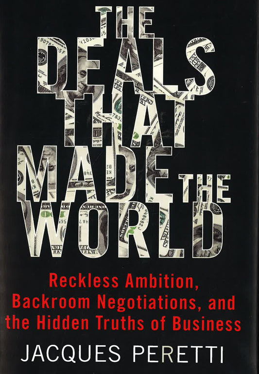 The Deals That Made The World: Reckless Ambition, Backroom Negotiations, And The Hidden Truths Of Business