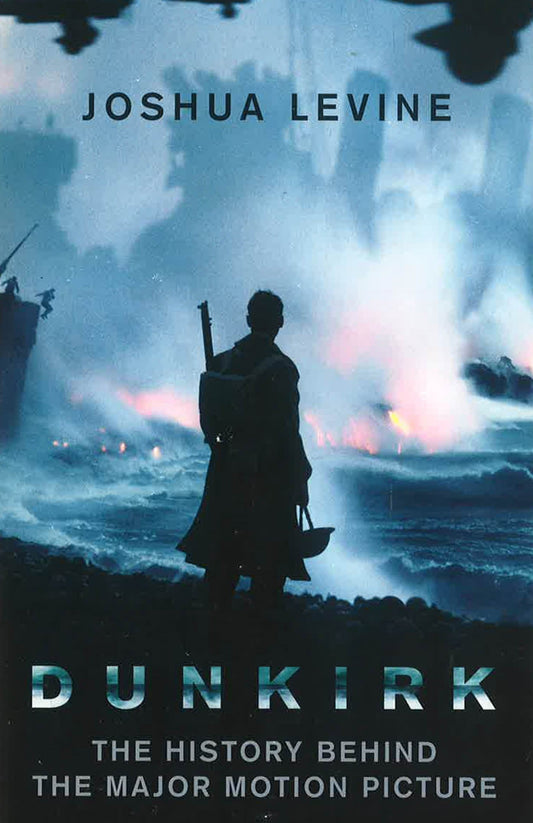 Dunkirk: The History Behind The Major Motion Picture