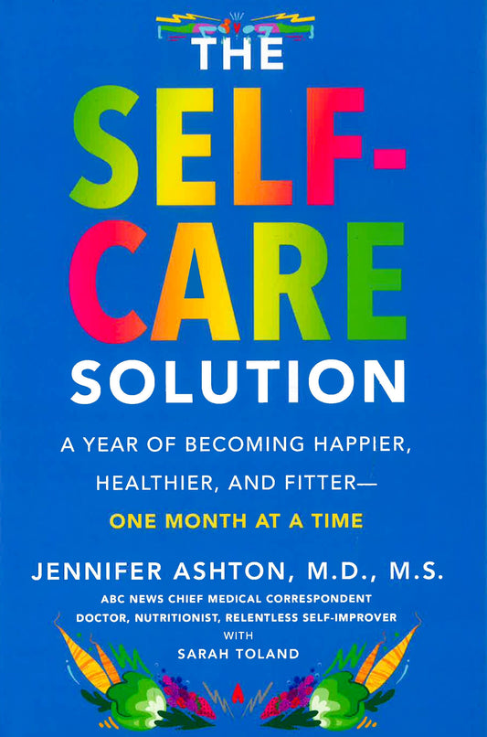 The Self-Care Solution: A Year Of Becoming Happier, Healthier, And Fitter--One Month At A Time