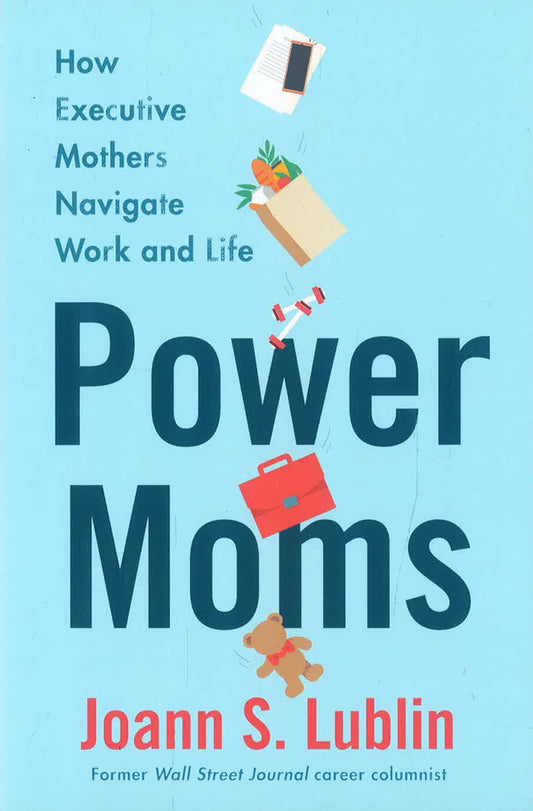 Power Moms: How Executive Mothers Navigate Work And Life