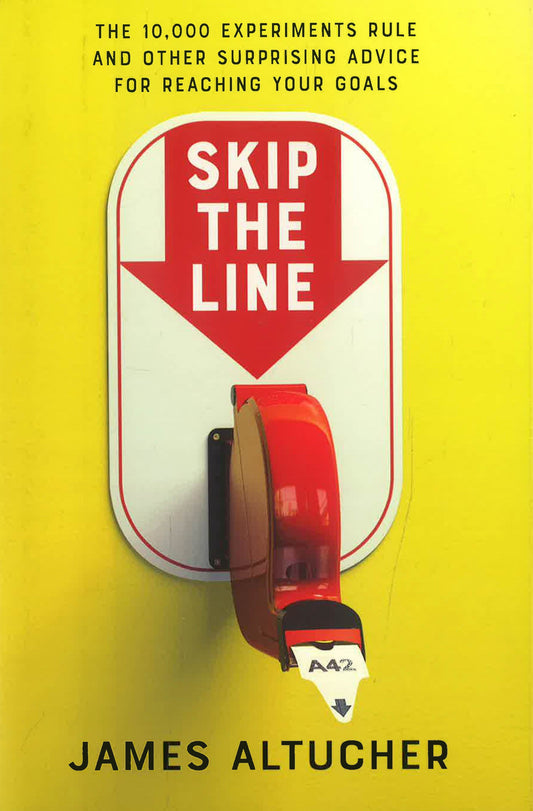 Skip The Line: The 10,000 Experiments Rule And Other Surprising Advice For Reaching Your Goals