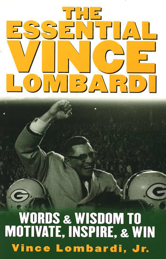 The Essential Vince Lombardi: Words & Wisdom To Motivate, Inspire & Win