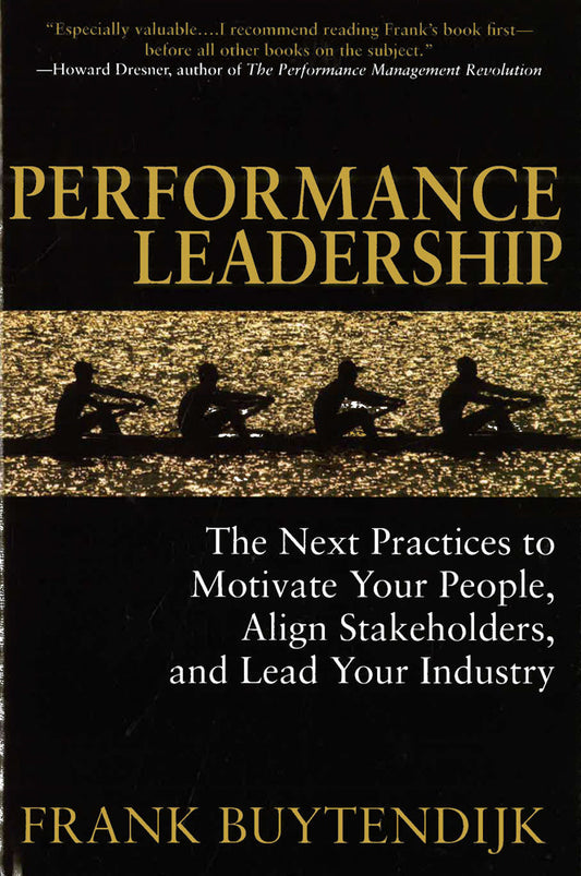 Performance Leadership: The Next Practices To Motivate Your People, Align Stakeholders, And Lead Your Industry