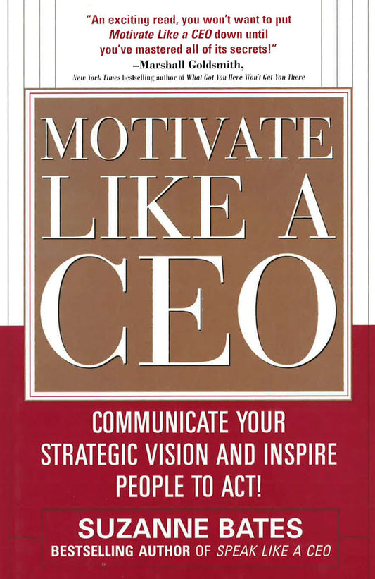 Motivate Like A Ceo: Communicate Your Strategic Vision And Inspire People To Act!