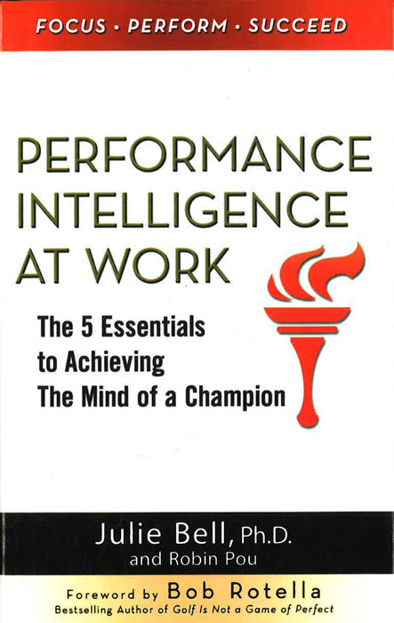 Performance Intelligence At Work: The 5 Essentials To Achieving The Mind Of A Champion