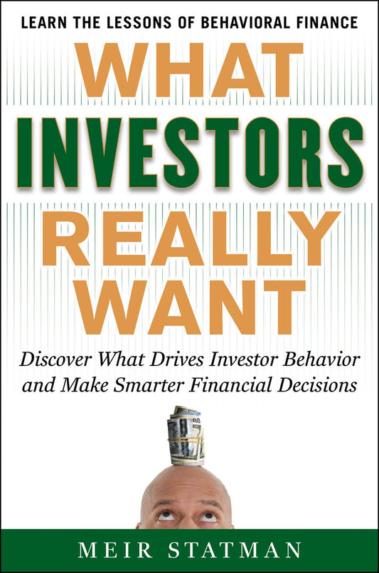 What Investors Really Want: Know What Drives Investor Behavior And Make Smarter Financial Decisions