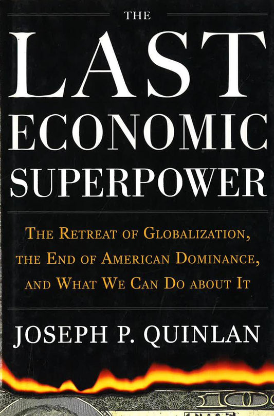 Last Economic Superpower: Retreat Of Globalization, The End Of American Dominance, And What We Can Do About It