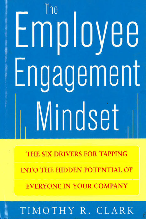 The Employee Engagement Mindset: The Six Drivers For Tapping Into The Hidden Potential Of Everyone In Your Company