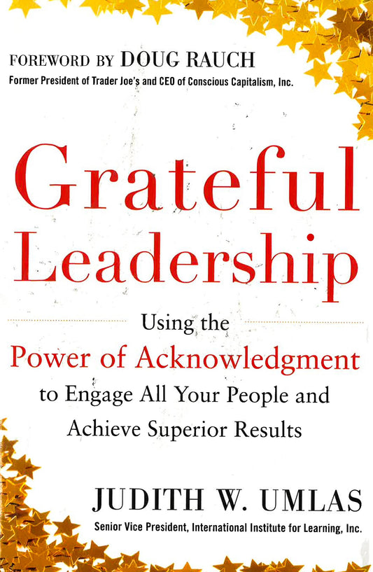 Grateful Leadership: Using The Power Of Acknowledgment To Engage All Your People And Achieve Superior Results