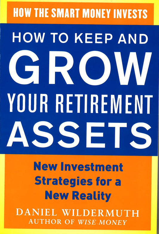 How To Keep And Grow Your Retirement Assets: New Investment Strategies For A New Reality