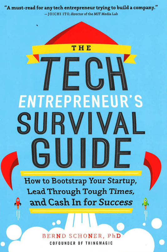 Tech Entrepreneur's Survival Guide: How To Bootstrap Your Startup, Lead Through Tough Times, And Cash In For Success