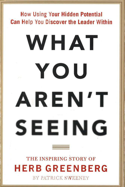 What You Aren't Seeing: How Using Your Hidden Potential Can Help You Discover The Leader Within, The Inspiring Story Of Herb Greenberg