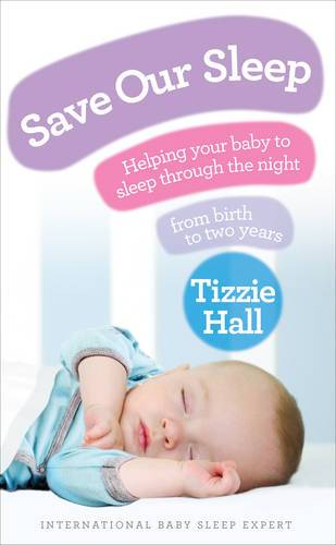 Save Our Sleep: Helping Your Baby To Sleep Through The Night From Birth To Two Years