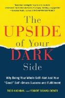 The Upside of Your Dark Side: Why Being Your Whole Self--Not Just Your Good Self--Drives Success and Fulfillment