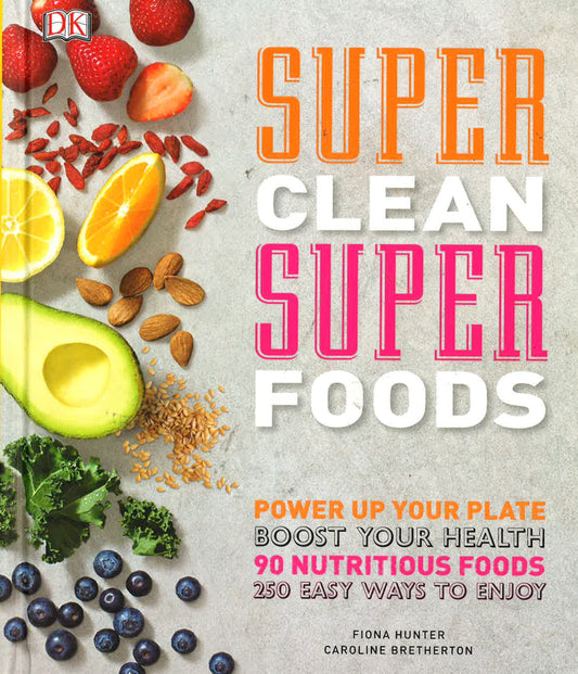 Super Clean Super Foods: Power Up Your Plate, Boost Your Health, 90 Nutritious Foods, 250 Easy Ways To Enjoy