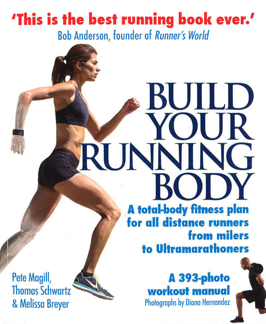 Build Your Running Body: A Total-Body Fitness Plan For All Distance Runners, From Milers To Ultramarathoners