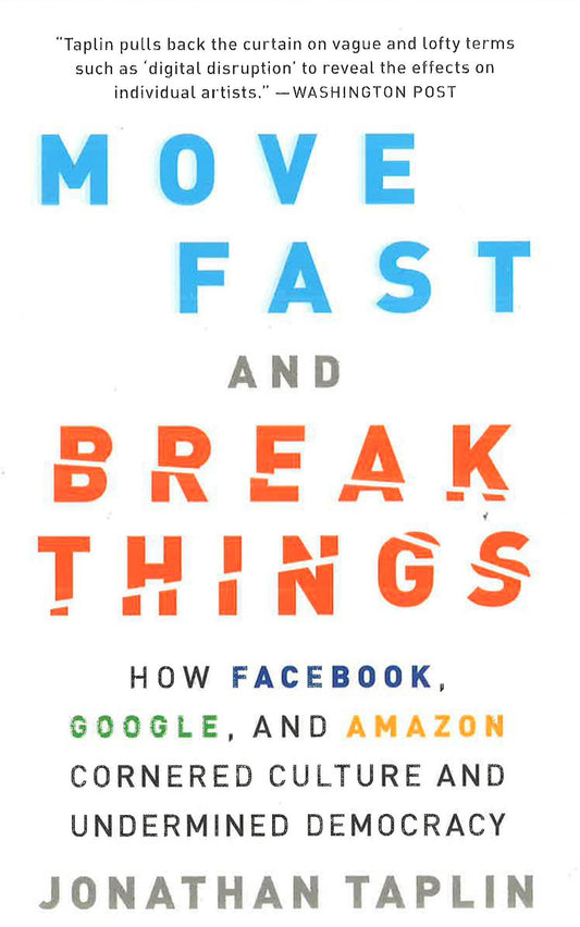 Move Fast And Break Things: How Facebook, Google, And Amazon Cornered Culture And Undermined Democracy