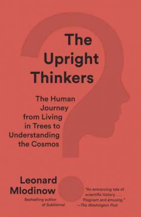 The Upright Thinkers: The Human Journey From Living In Trees To Understanding The Cosmos