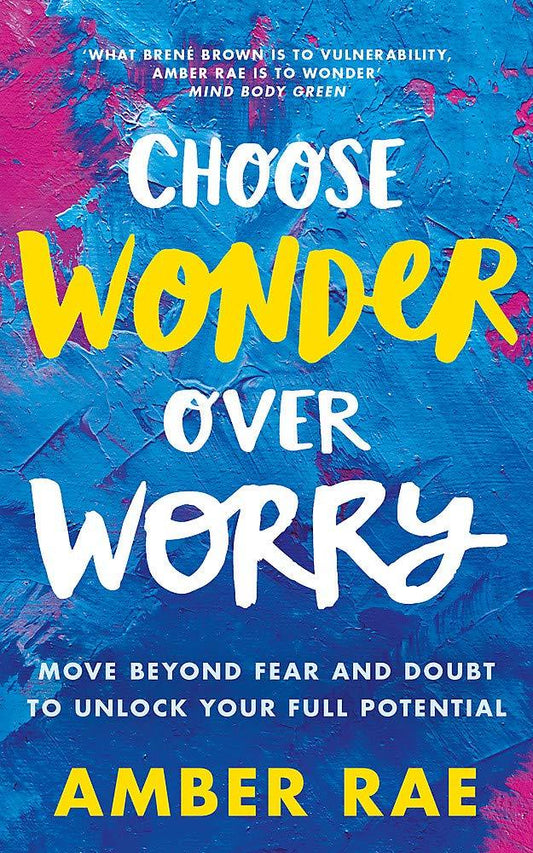 Choose Wonder Over Worry Move Beyond Fear And Doubt To Unlock Your Full