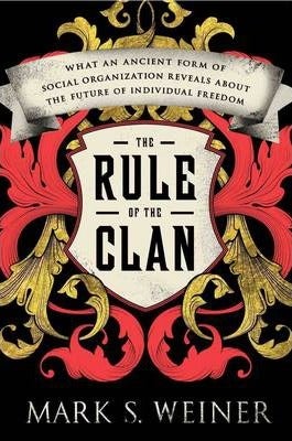 The Rule Of The Clan: What An Ancient Form Of Social Organization Reveals About The Future Of Individual Freedom