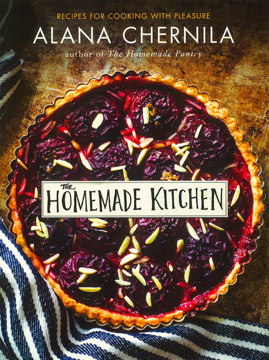 The Homemade Kitchen: Recipes for Cooking with Pleasure: A Cookbook