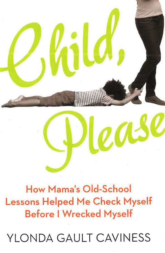 Child, Please: How Mama's Old-School Lessons Helped Me Check Myself Before I Wrecked Myself