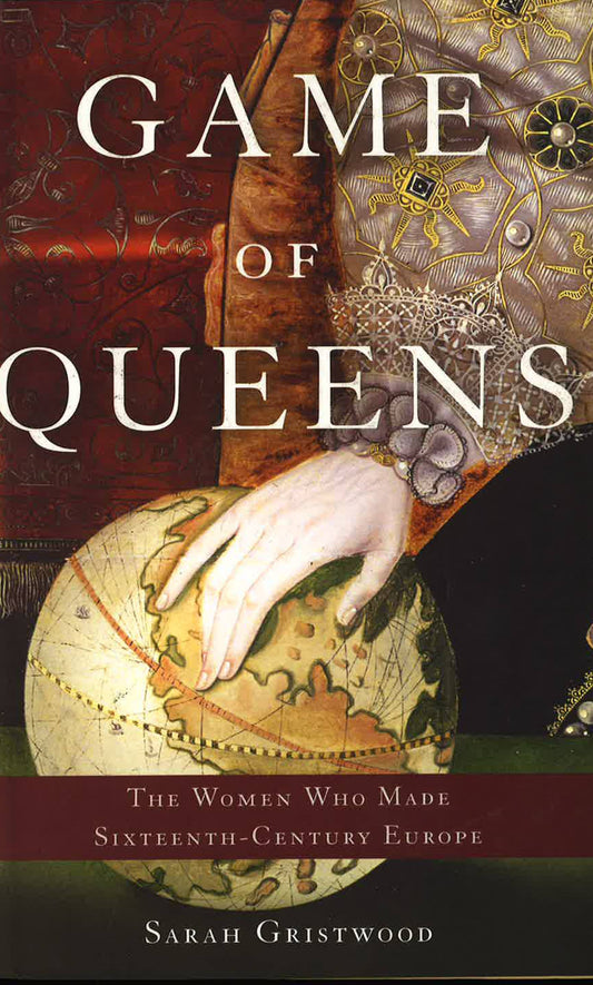 Game Of Queens; The Women Who Made Sixteenth-Century Europe