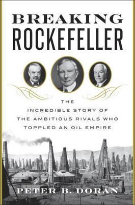 Breaking Rockefeller: The Incredible Story Of The Ambitious Rivals Who Toppled An Oil Empire