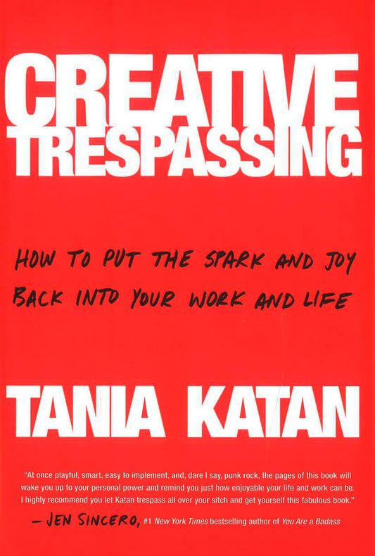 Creative Trespassing: A Totally Unauthorized Guide To Unleashing Your Inner Rebel And Sneaking More Imagination Into Your Life And Work