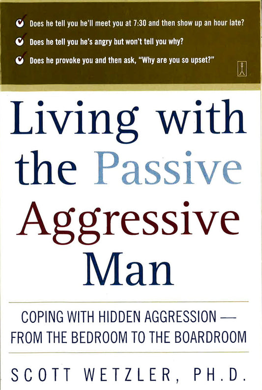 Living With The Passive Aggressive Manl Coping With Hidden Aggression--From The Bedroom To The Boardroom