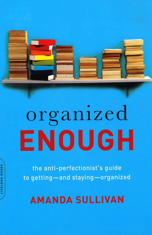 Organized Enough: The Anti Perfectionist's Guide To Getting