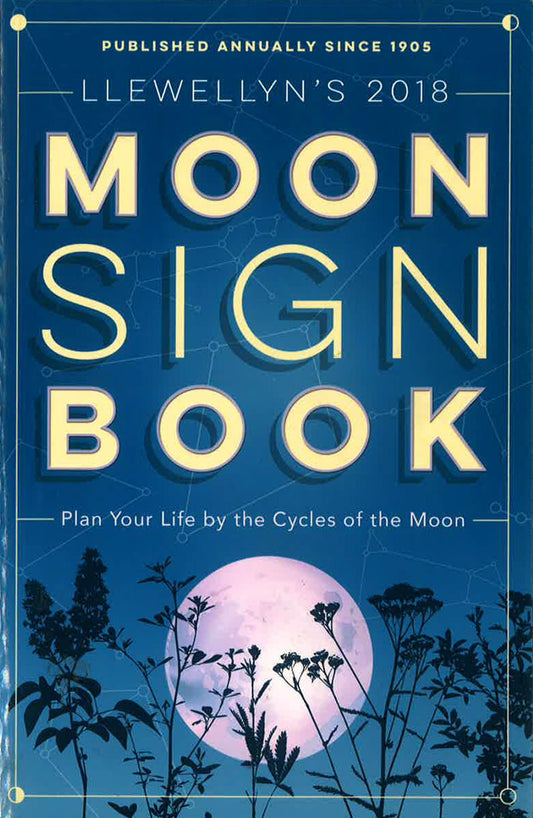 Llewellyn's Moon Sign Book 2018 : Plan Your Life By The Cycles Of The Moon