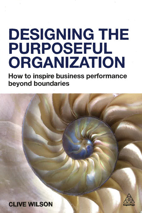 Designing The Purposeful Organization: How To Inspire Business Performance Beyond Boundaries