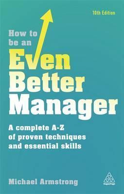 How To Be An Even Better Manager: A Complete A-Z Of Proven Techniques And Essential Skills